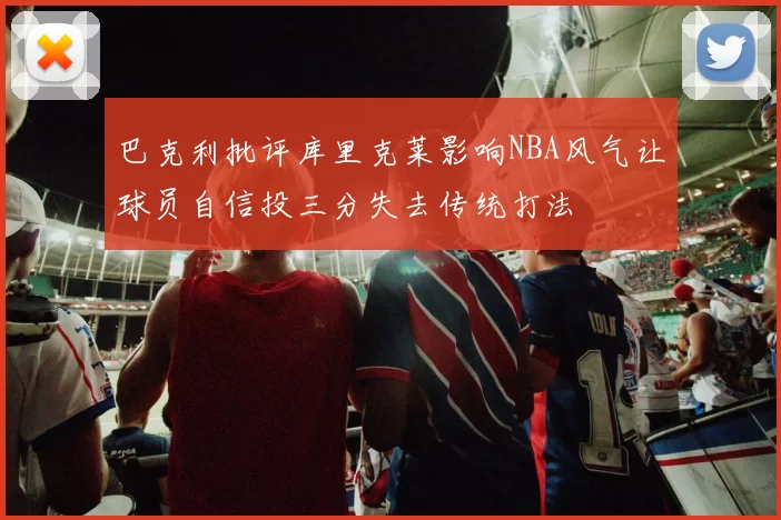 巴克利批评库里克莱影响NBA风气让球员自信投三分失去传统打法