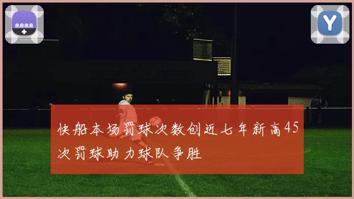快船本场罚球次数创近七年新高45次罚球助力球队争胜