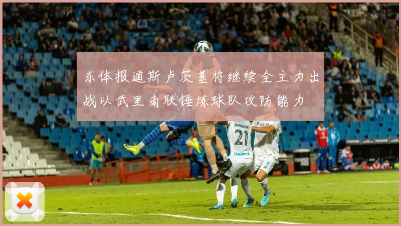东体报道斯卢茨基将继续全主力出战以武里南联锤炼球队攻防能力