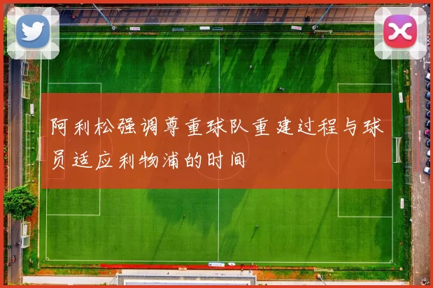 阿利松强调尊重球队重建过程与球员适应利物浦的时间